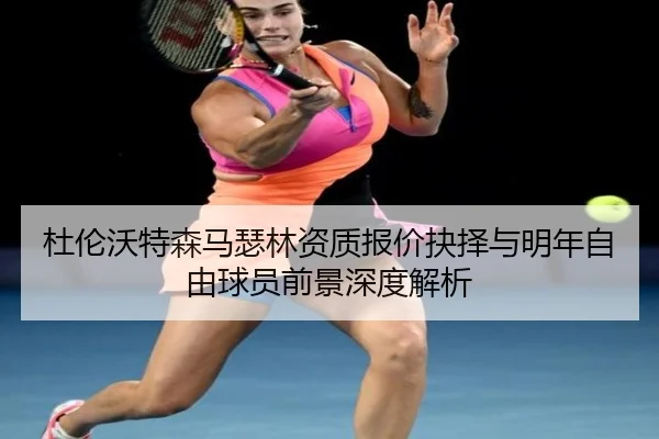 杜伦沃特森马瑟林资质报价抉择与明年自由球员前景深度解析